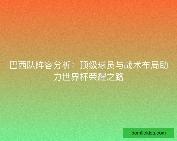 巴西队阵容分析：顶级球员与战术布局助力世界杯荣耀之路