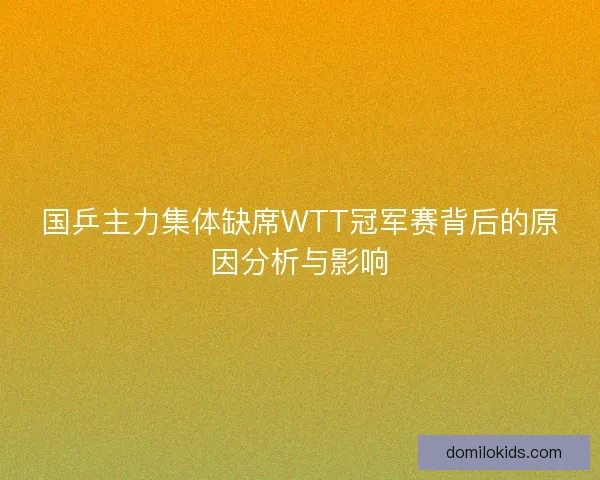 国乒主力集体缺席WTT冠军赛背后的原因分析与影响