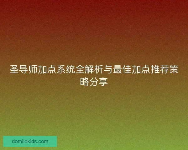 圣导师加点系统全解析与最佳加点推荐策略分享