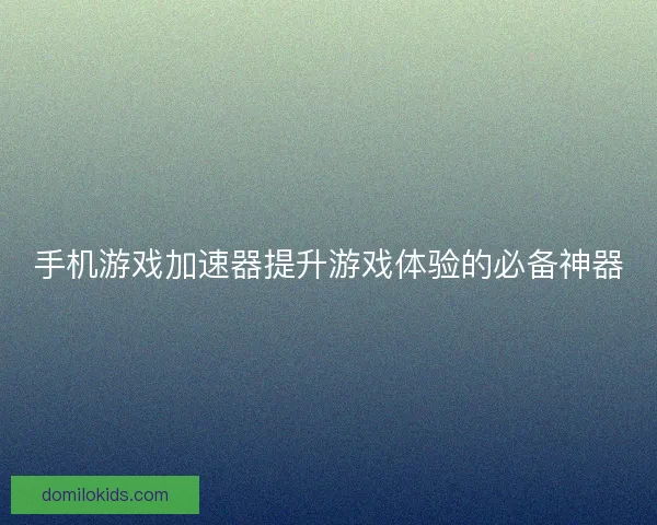 手机游戏加速器提升游戏体验的必备神器