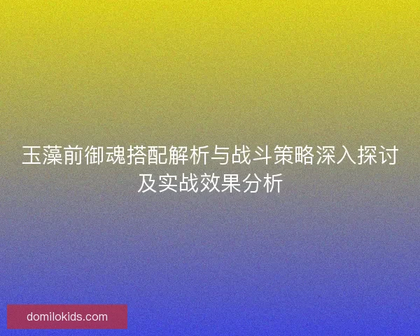 玉藻前御魂搭配解析与战斗策略深入探讨及实战效果分析
