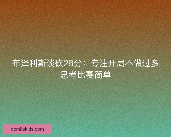 布泽利斯谈砍28分：专注开局不做过多思考比赛简单