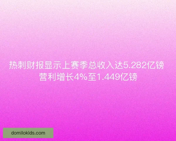 热刺财报显示上赛季总收入达5.282亿镑 营利增长4%至1.449亿镑