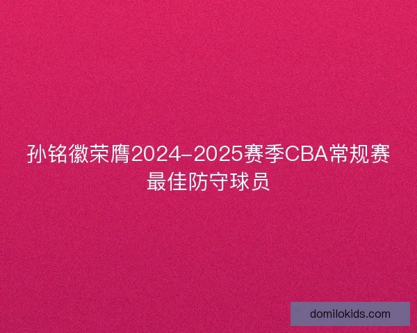 孙铭徽荣膺2024-2025赛季CBA常规赛最佳防守球员