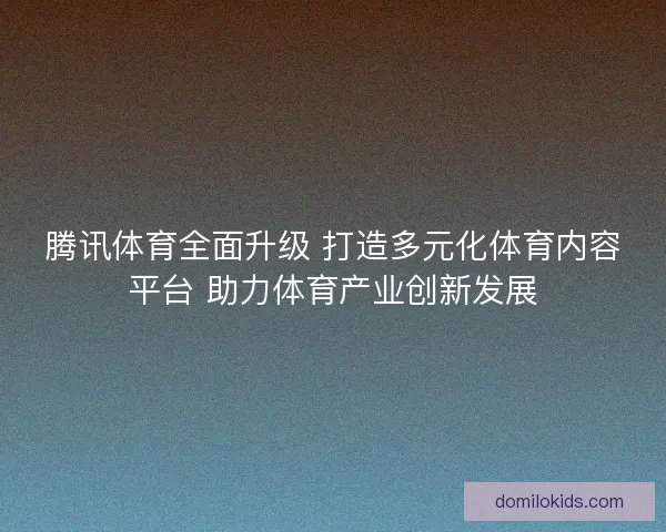 腾讯体育全面升级 打造多元化体育内容平台 助力体育产业创新发展