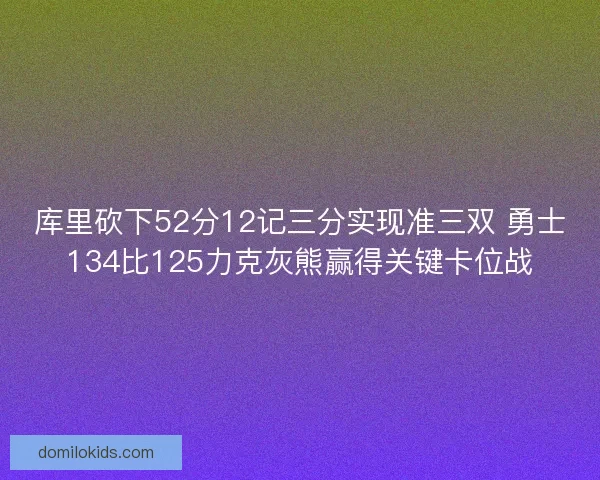库里砍下52分12记三分实现准三双 勇士134比125力克灰熊赢得关键卡位战 库里砍下52分12记三分实现准三双 勇士134比125力克灰熊赢得关键卡位战