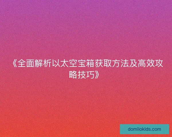 《全面解析以太空宝箱获取方法及高效攻略技巧》 《全面解析以太空宝箱获取方法及高效攻略技巧》
