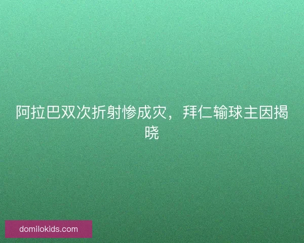阿拉巴双次折射惨成灾,拜仁输球主因揭晓 阿拉巴双次折射惨成灾,拜仁输球主因揭晓